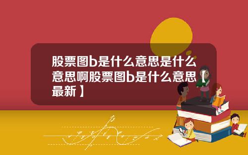股票图b是什么意思是什么意思啊股票图b是什么意思【最新】