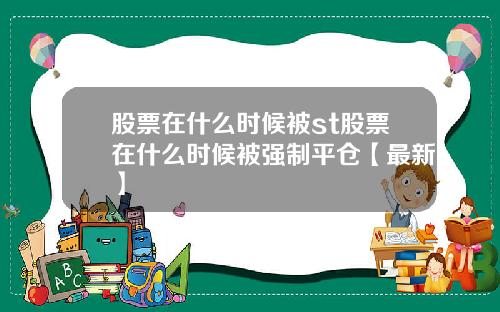 股票在什么时候被st股票在什么时候被强制平仓【最新】