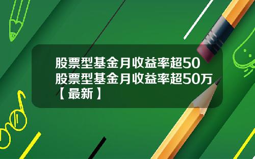 股票型基金月收益率超50股票型基金月收益率超50万【最新】