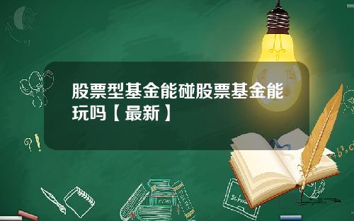 股票型基金能碰股票基金能玩吗【最新】