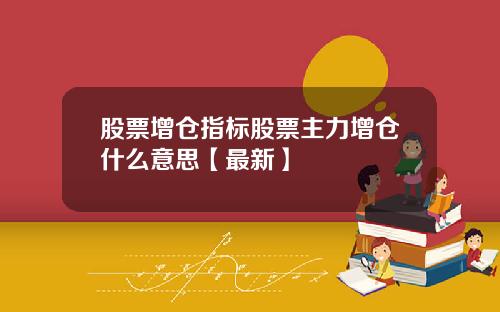 股票增仓指标股票主力增仓什么意思【最新】