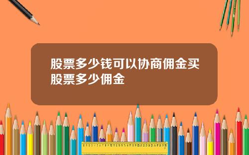 股票多少钱可以协商佣金买股票多少佣金