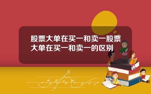 股票大单在买一和卖一股票大单在买一和卖一的区别