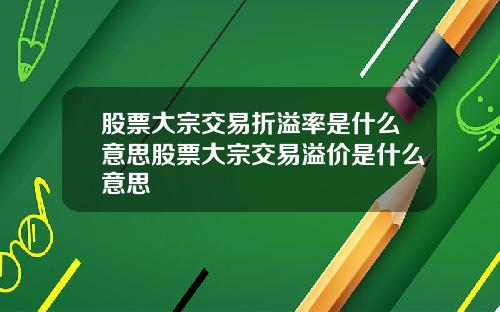 股票大宗交易折溢率是什么意思股票大宗交易溢价是什么意思