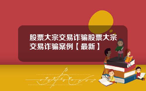 股票大宗交易诈骗股票大宗交易诈骗案例【最新】