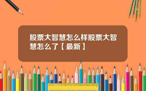 股票大智慧怎么样股票大智慧怎么了【最新】