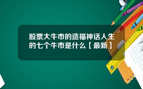 股票大牛市的造福神话人生的七个牛市是什么【最新】