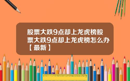 股票大跌9点却上龙虎榜股票大跌9点却上龙虎榜怎么办【最新】