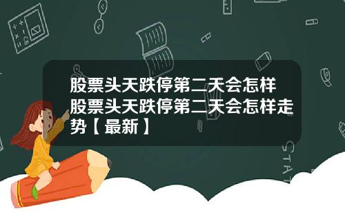 股票头天跌停第二天会怎样股票头天跌停第二天会怎样走势【最新】