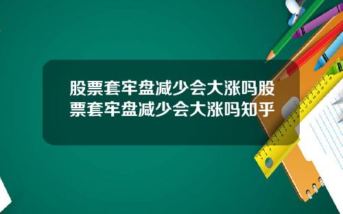 股票套牢盘减少会大涨吗股票套牢盘减少会大涨吗知乎