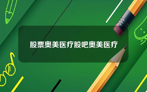 股票奥美医疗股吧奥美医疗