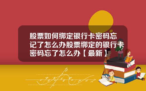 股票如何绑定银行卡密码忘记了怎么办股票绑定的银行卡密码忘了怎么办【最新】