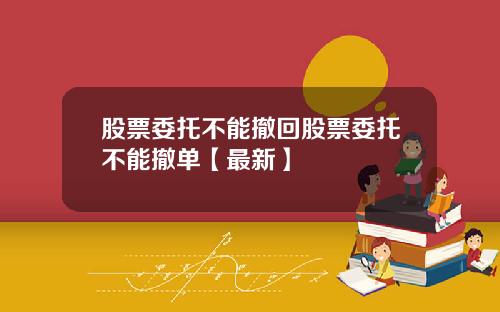 股票委托不能撤回股票委托不能撤单【最新】