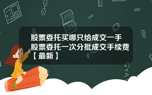 股票委托买哪只给成交一手股票委托一次分批成交手续费【最新】