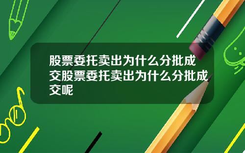 股票委托卖出为什么分批成交股票委托卖出为什么分批成交呢