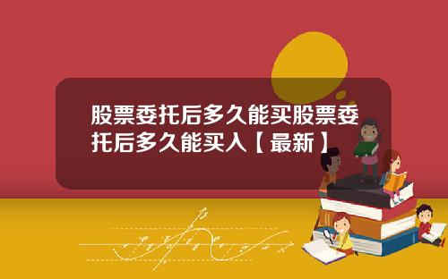 股票委托后多久能买股票委托后多久能买入【最新】