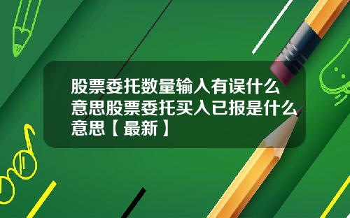 股票委托数量输入有误什么意思股票委托买入已报是什么意思【最新】