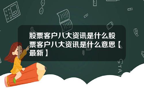 股票客户八大资讯是什么股票客户八大资讯是什么意思【最新】