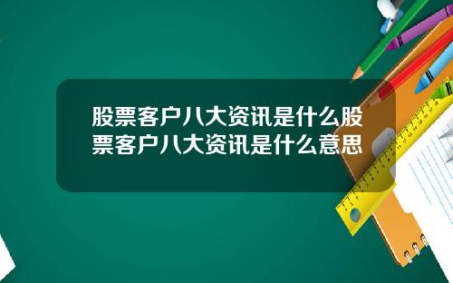 股票客户八大资讯是什么股票客户八大资讯是什么意思