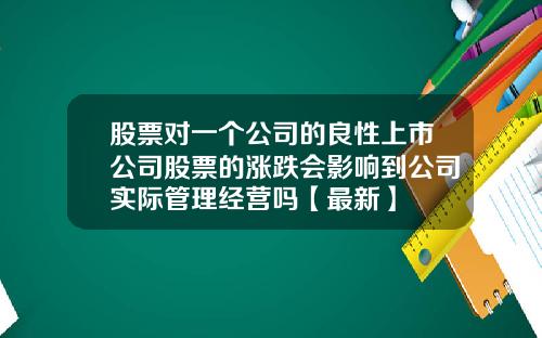股票对一个公司的良性上市公司股票的涨跌会影响到公司实际管理经营吗【最新】