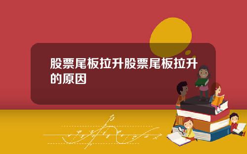 股票尾板拉升股票尾板拉升的原因