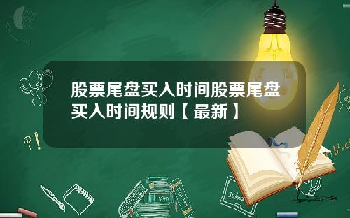 股票尾盘买入时间股票尾盘买入时间规则【最新】