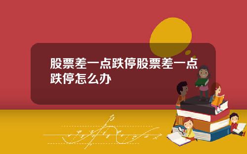 股票差一点跌停股票差一点跌停怎么办