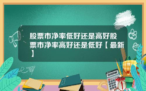股票市净率低好还是高好股票市净率高好还是低好【最新】