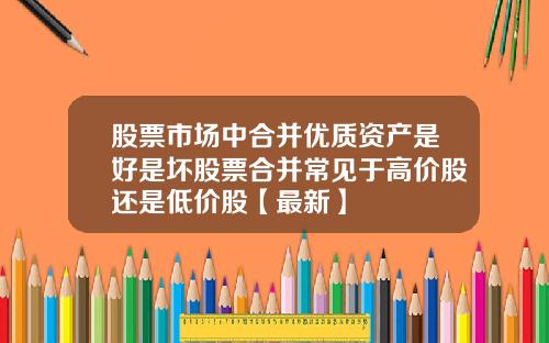 股票市场中合并优质资产是好是坏股票合并常见于高价股还是低价股【最新】