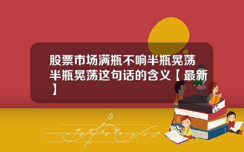 股票市场满瓶不响半瓶晃荡半瓶晃荡这句话的含义【最新】