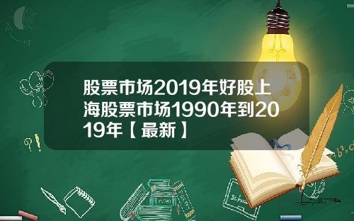 股票市场2019年好股上海股票市场1990年到2019年【最新】