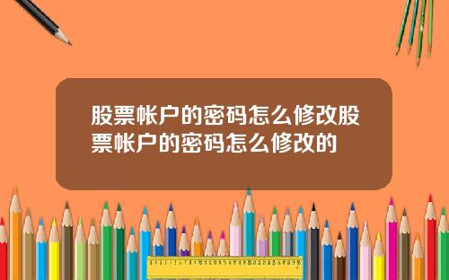 股票帐户的密码怎么修改股票帐户的密码怎么修改的