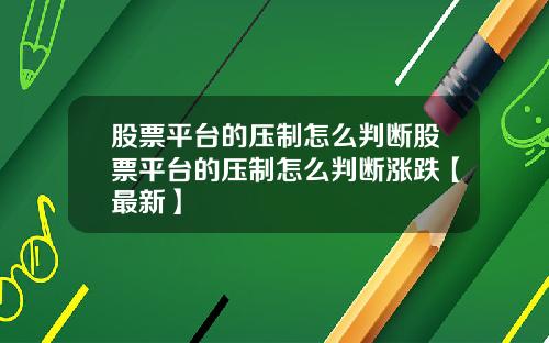 股票平台的压制怎么判断股票平台的压制怎么判断涨跌【最新】