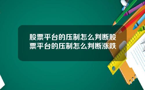 股票平台的压制怎么判断股票平台的压制怎么判断涨跌