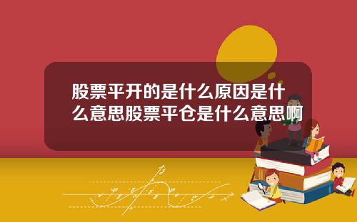 股票平开的是什么原因是什么意思股票平仓是什么意思啊