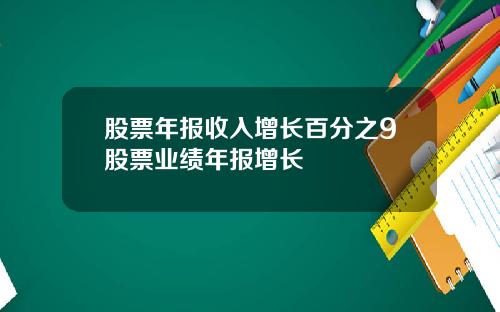 股票年报收入增长百分之9股票业绩年报增长