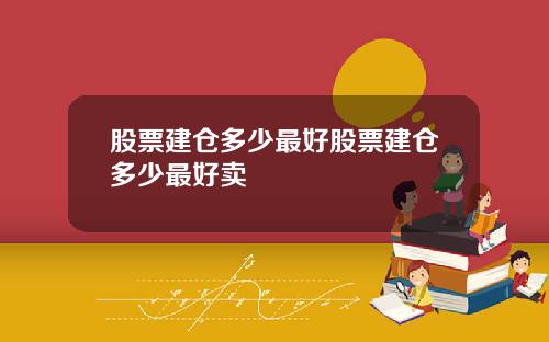 股票建仓多少最好股票建仓多少最好卖