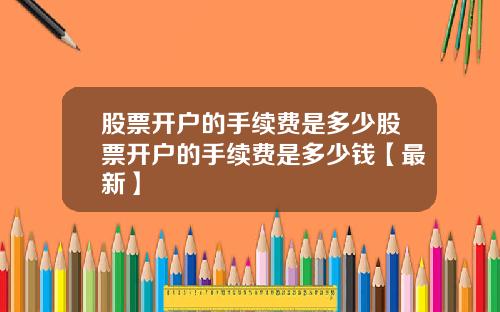 股票开户的手续费是多少股票开户的手续费是多少钱【最新】