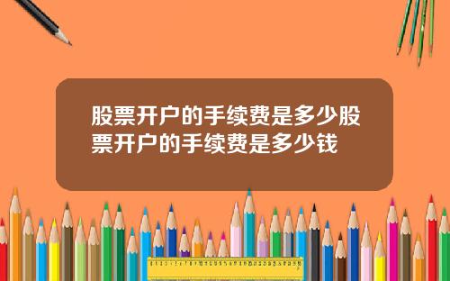 股票开户的手续费是多少股票开户的手续费是多少钱