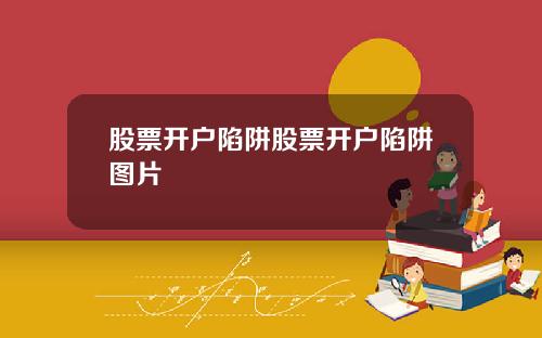 股票开户陷阱股票开户陷阱图片