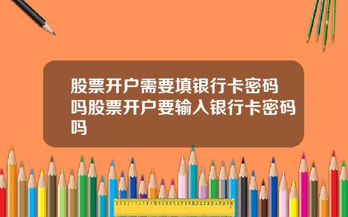 股票开户需要填银行卡密码吗股票开户要输入银行卡密码吗