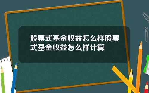 股票式基金收益怎么样股票式基金收益怎么样计算