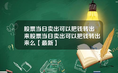 股票当日卖出可以把钱转出来股票当日卖出可以把钱转出来么【最新】