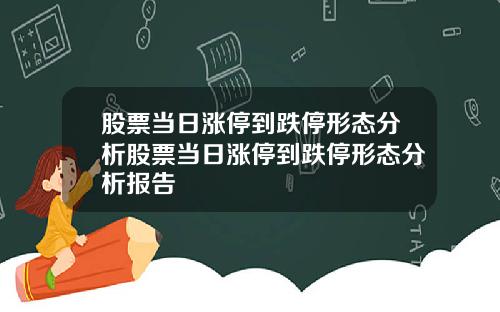 股票当日涨停到跌停形态分析股票当日涨停到跌停形态分析报告