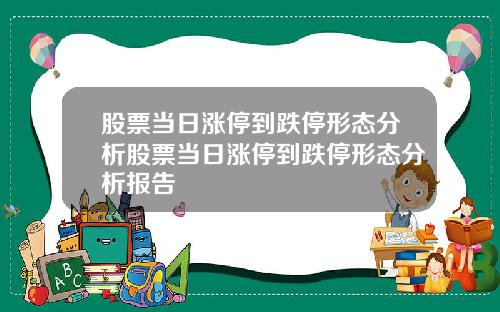 股票当日涨停到跌停形态分析股票当日涨停到跌停形态分析报告