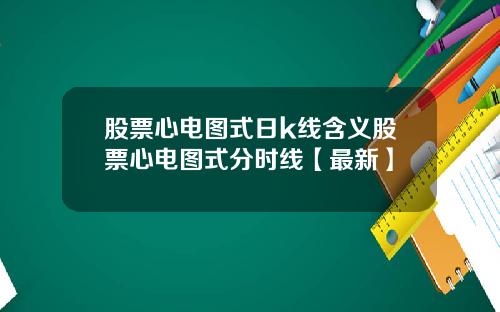 股票心电图式日k线含义股票心电图式分时线【最新】
