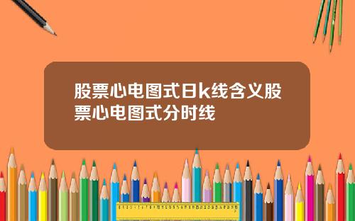 股票心电图式日k线含义股票心电图式分时线