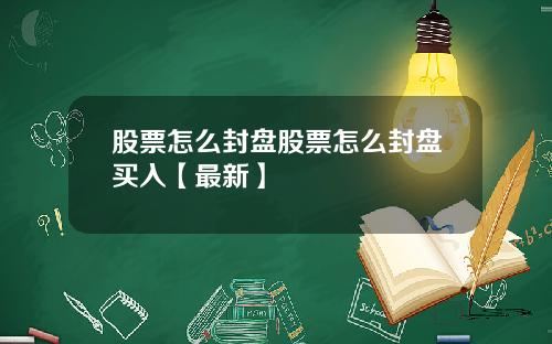 股票怎么封盘股票怎么封盘买入【最新】