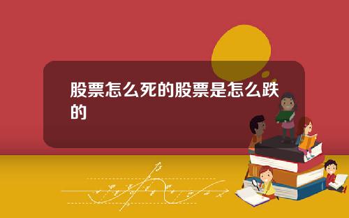 股票怎么死的股票是怎么跌的