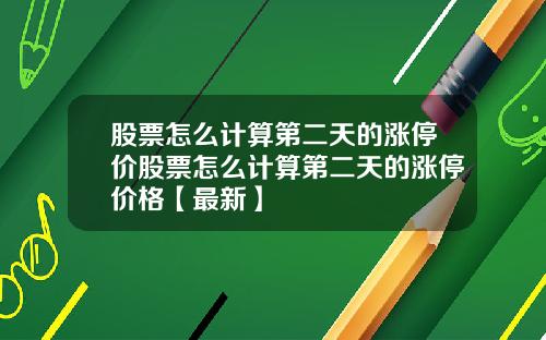 股票怎么计算第二天的涨停价股票怎么计算第二天的涨停价格【最新】